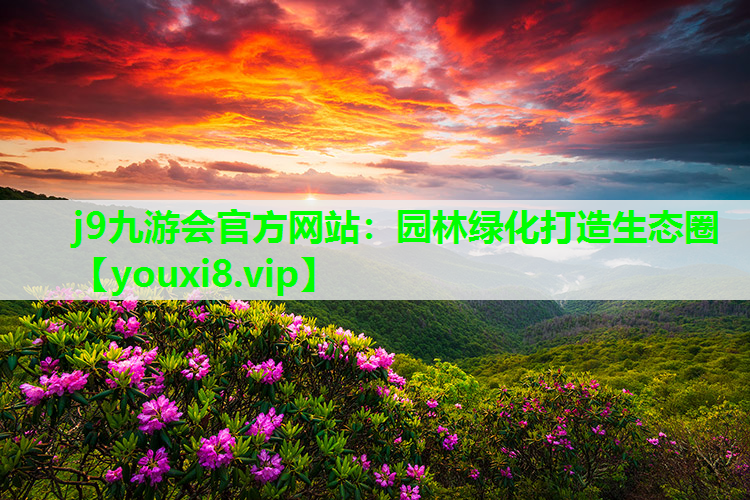 j9九游会官方网站：园林绿化打造生态圈