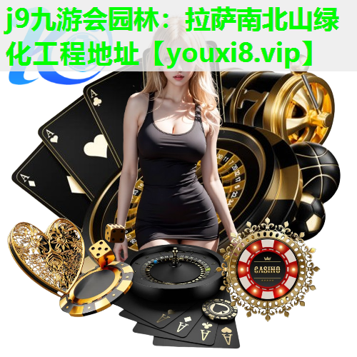 j9九游会园林：拉萨南北山绿化工程地址