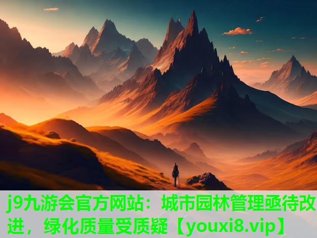 j9九游会官方网站：城市园林管理亟待改进，绿化质量受质疑