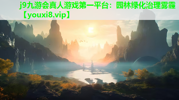 j9九游会真人游戏第一平台：园林绿化治理雾霾