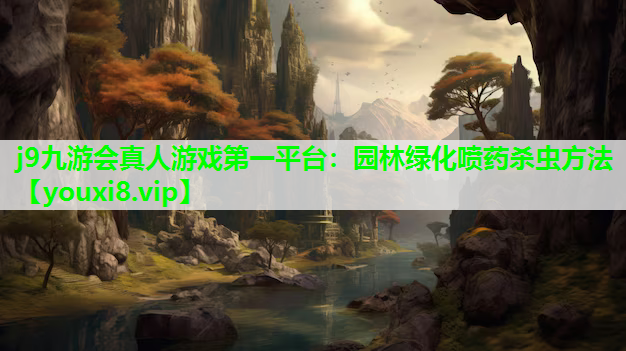j9九游会真人游戏第一平台：园林绿化喷药杀虫方法