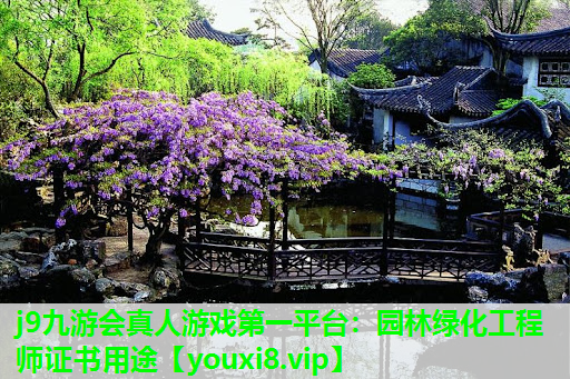 j9九游会真人游戏第一平台：园林绿化工程师证书用途