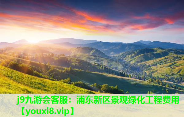 j9九游会客服：浦东新区景观绿化工程费用