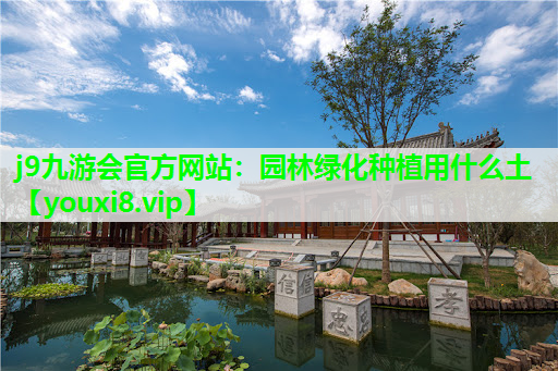 j9九游会官方网站：园林绿化种植用什么土