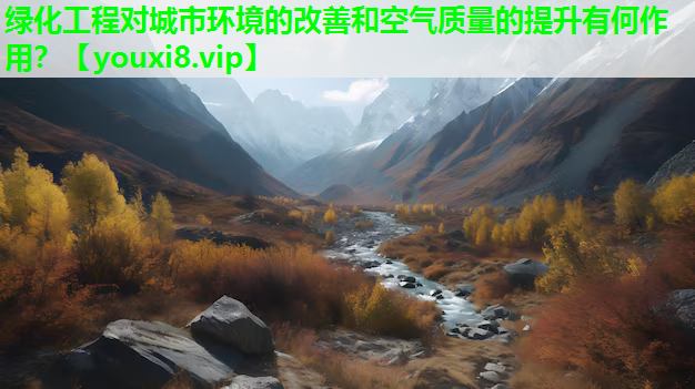 绿化工程对城市环境的改善和空气质量的提升有何作用？