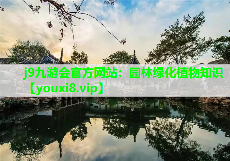 j9九游会官方网站：园林绿化植物知识