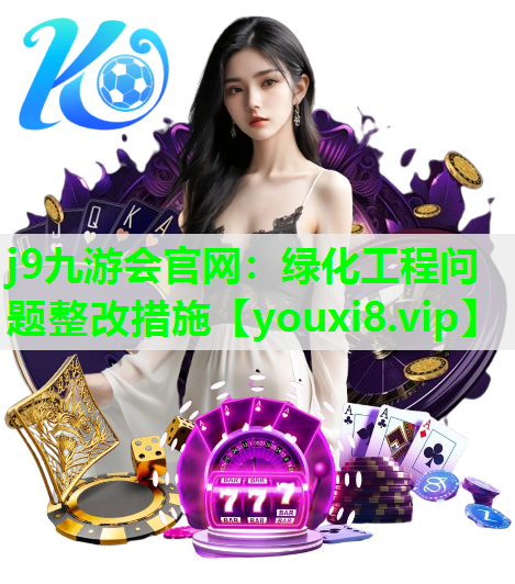 j9九游会官网：绿化工程问题整改措施
