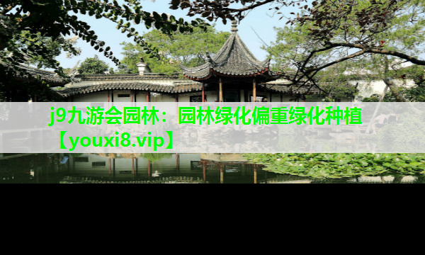 j9九游会园林：园林绿化偏重绿化种植