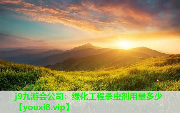 j9九游会公司：绿化工程杀虫剂用量多少
