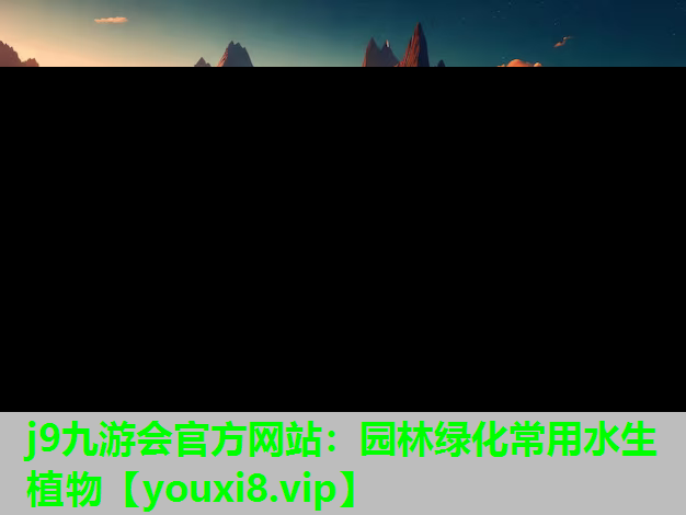 j9九游会官方网站：园林绿化常用水生植物