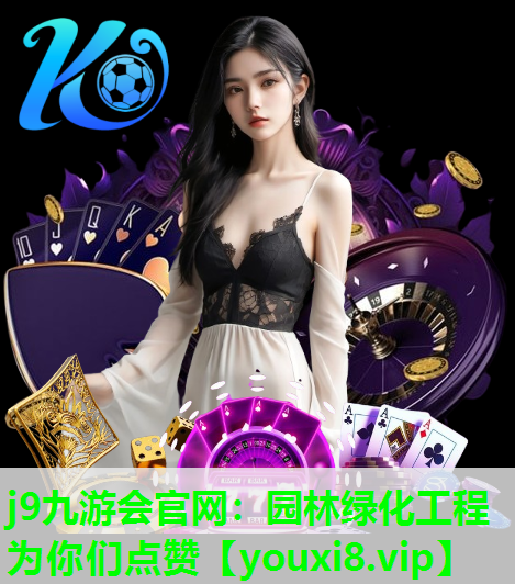 j9九游会官网：园林绿化工程为你们点赞