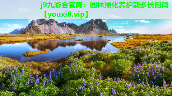j9九游会官网：园林绿化养护期多长时间