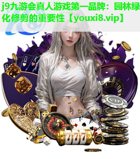 j9九游会真人游戏第一品牌：园林绿化修剪的重要性