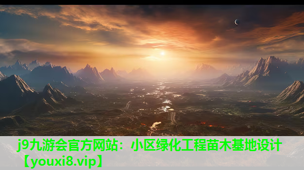 j9九游会官方网站：小区绿化工程苗木基地设计