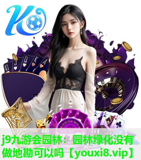 j9九游会园林：园林绿化没有做地勘可以吗