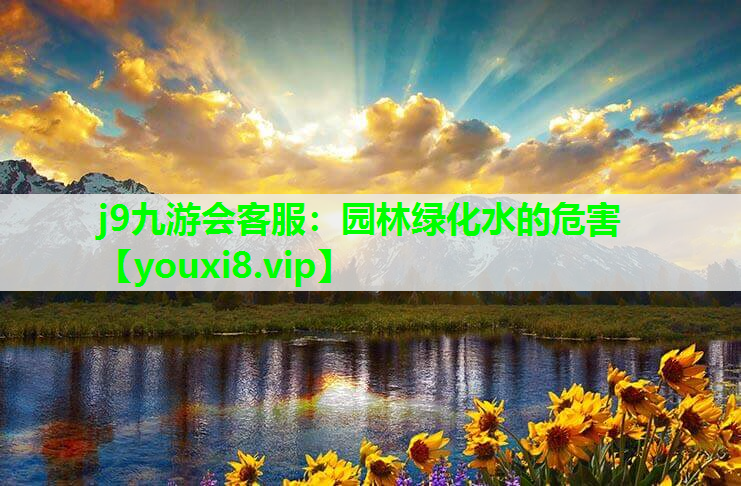 j9九游会客服：园林绿化水的危害