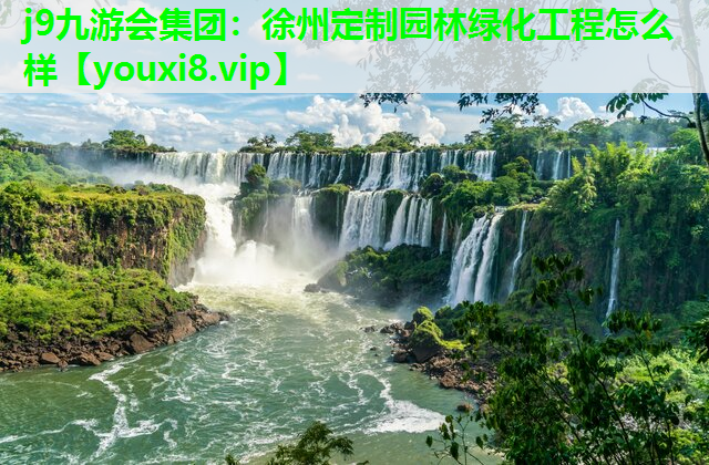 j9九游会集团：徐州定制园林绿化工程怎么样