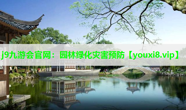 j9九游会官网：园林绿化灾害预防