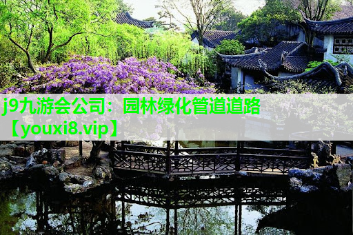 j9九游会公司：园林绿化管道道路