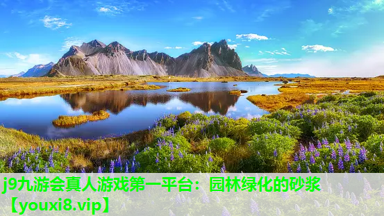 j9九游会真人游戏第一平台：园林绿化的砂浆