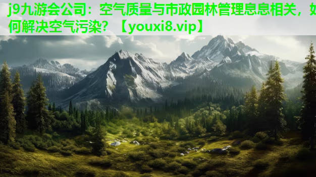 j9九游会公司：空气质量与市政园林管理息息相关，如何解决空气污染？