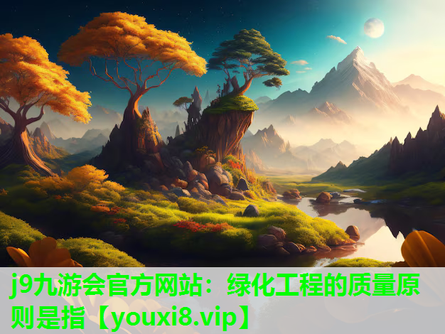j9九游会官方网站：绿化工程的质量原则是指