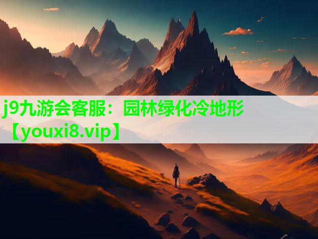 j9九游会客服：园林绿化冷地形