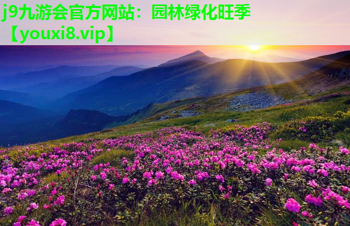 j9九游会官方网站：园林绿化旺季