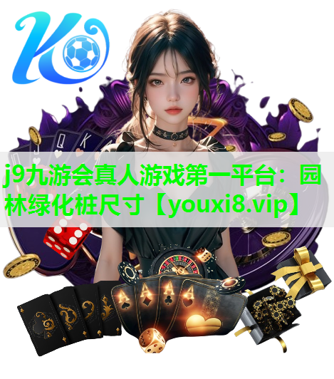 j9九游会真人游戏第一平台：园林绿化桩尺寸